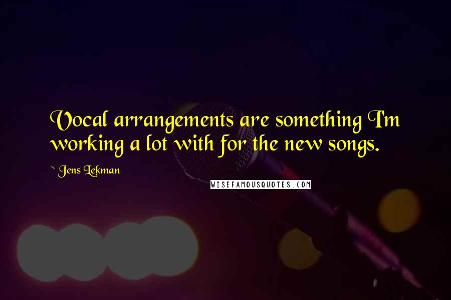 Jens Lekman Quotes: Vocal arrangements are something I'm working a lot with for the new songs.