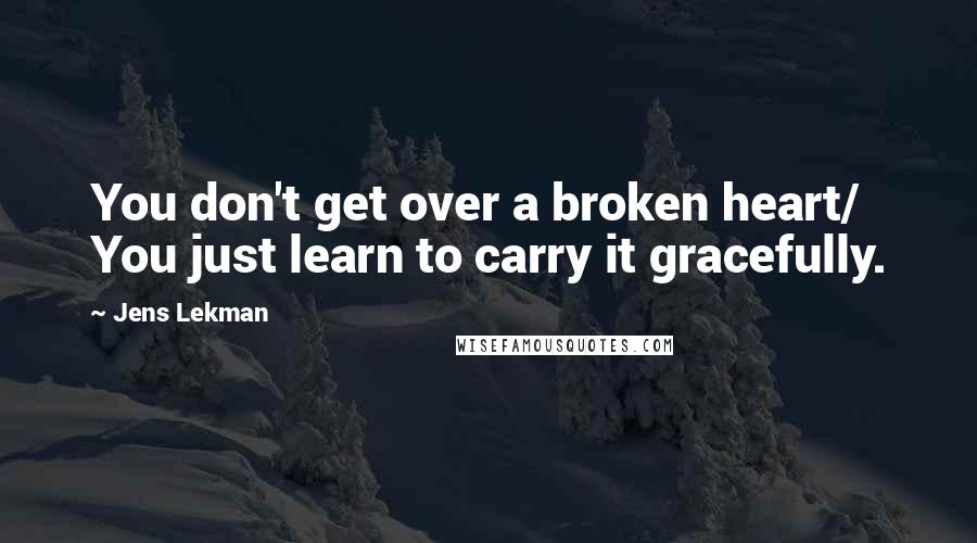 Jens Lekman Quotes: You don't get over a broken heart/ You just learn to carry it gracefully.