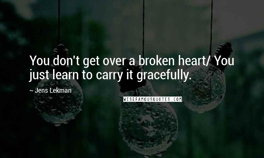 Jens Lekman Quotes: You don't get over a broken heart/ You just learn to carry it gracefully.