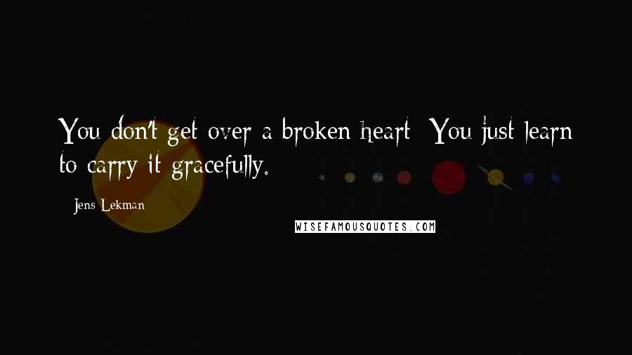 Jens Lekman Quotes: You don't get over a broken heart/ You just learn to carry it gracefully.