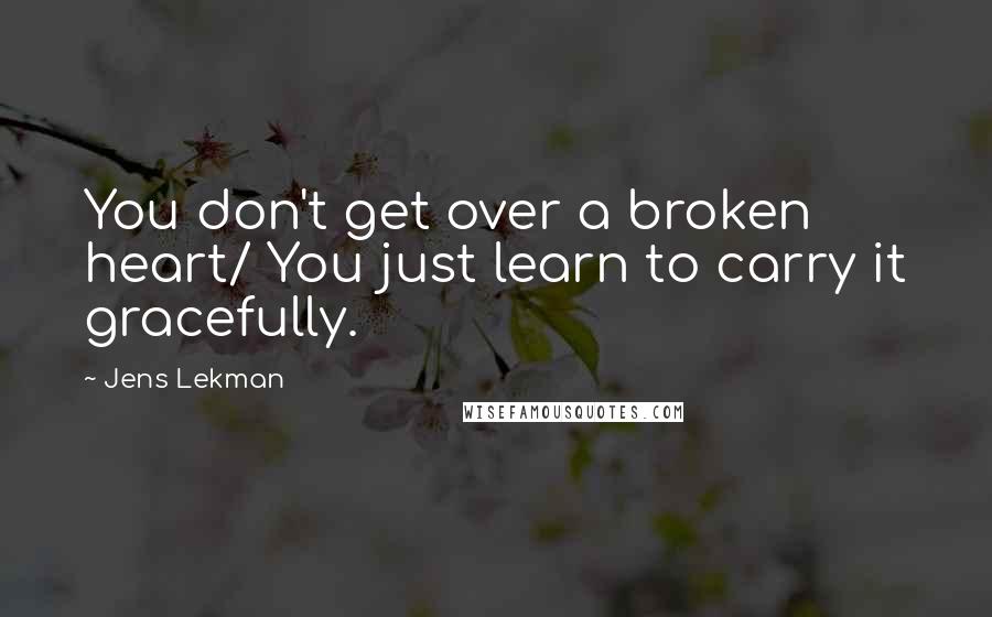 Jens Lekman Quotes: You don't get over a broken heart/ You just learn to carry it gracefully.