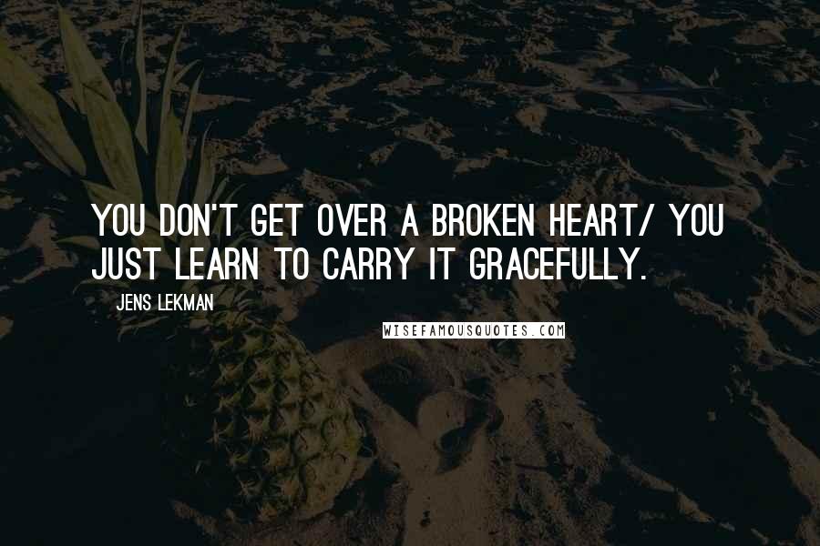 Jens Lekman Quotes: You don't get over a broken heart/ You just learn to carry it gracefully.