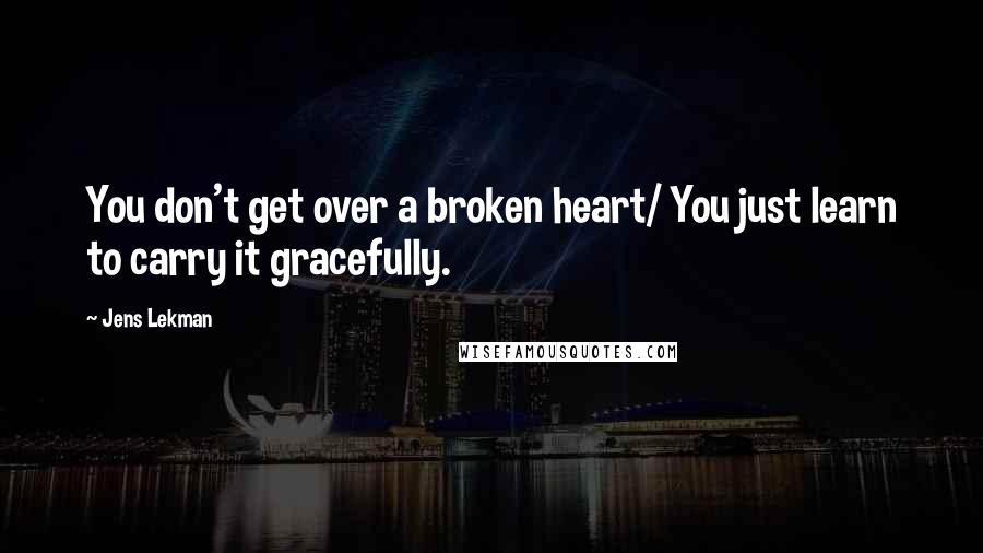 Jens Lekman Quotes: You don't get over a broken heart/ You just learn to carry it gracefully.