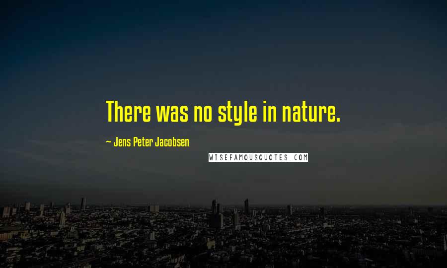 Jens Peter Jacobsen Quotes: There was no style in nature.