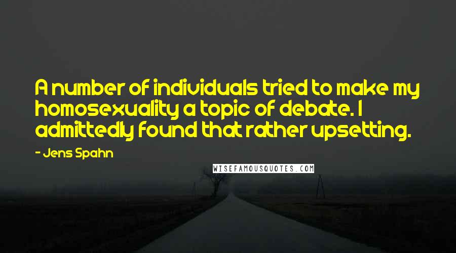 Jens Spahn Quotes: A number of individuals tried to make my homosexuality a topic of debate. I admittedly found that rather upsetting.