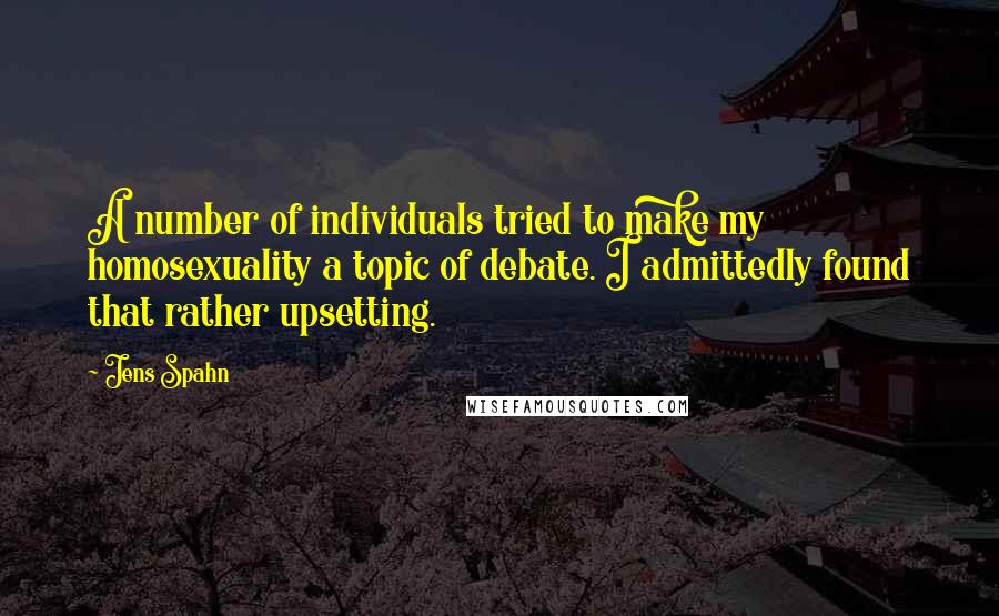 Jens Spahn Quotes: A number of individuals tried to make my homosexuality a topic of debate. I admittedly found that rather upsetting.