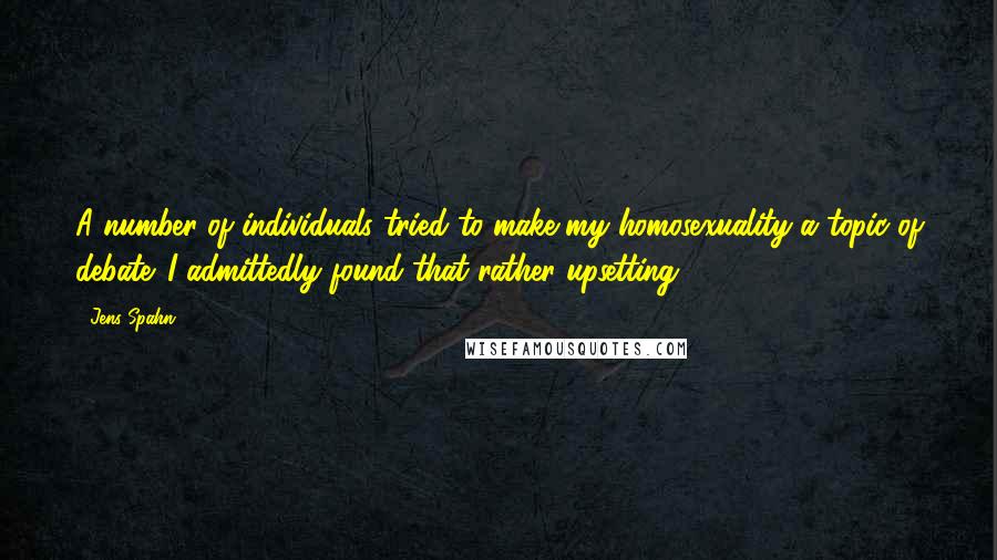 Jens Spahn Quotes: A number of individuals tried to make my homosexuality a topic of debate. I admittedly found that rather upsetting.