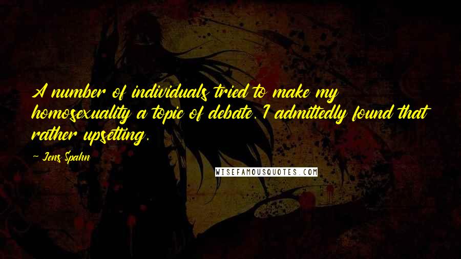 Jens Spahn Quotes: A number of individuals tried to make my homosexuality a topic of debate. I admittedly found that rather upsetting.