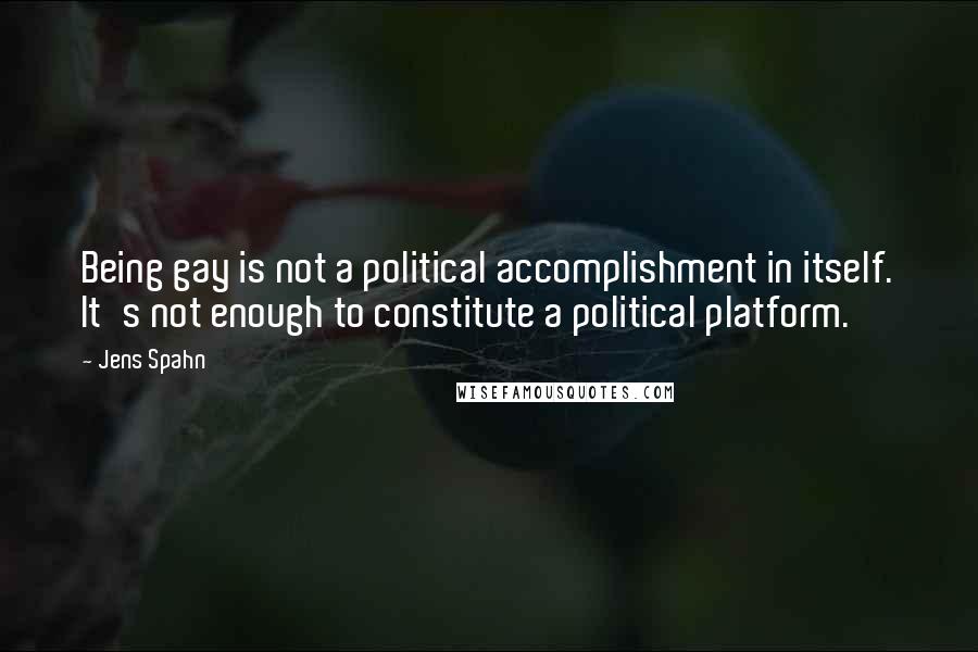 Jens Spahn Quotes: Being gay is not a political accomplishment in itself. It's not enough to constitute a political platform.