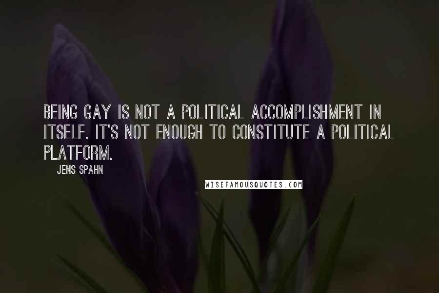 Jens Spahn Quotes: Being gay is not a political accomplishment in itself. It's not enough to constitute a political platform.