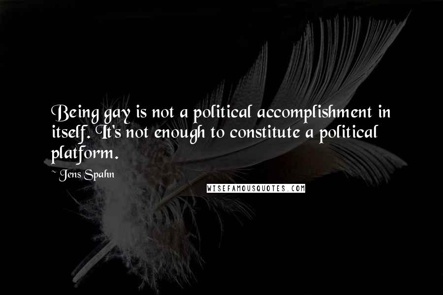 Jens Spahn Quotes: Being gay is not a political accomplishment in itself. It's not enough to constitute a political platform.