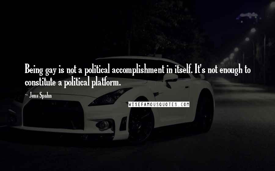 Jens Spahn Quotes: Being gay is not a political accomplishment in itself. It's not enough to constitute a political platform.