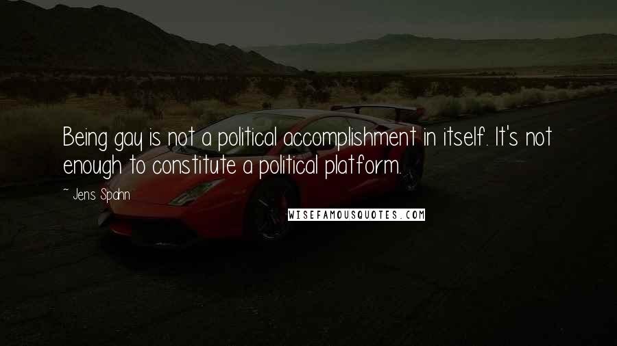 Jens Spahn Quotes: Being gay is not a political accomplishment in itself. It's not enough to constitute a political platform.