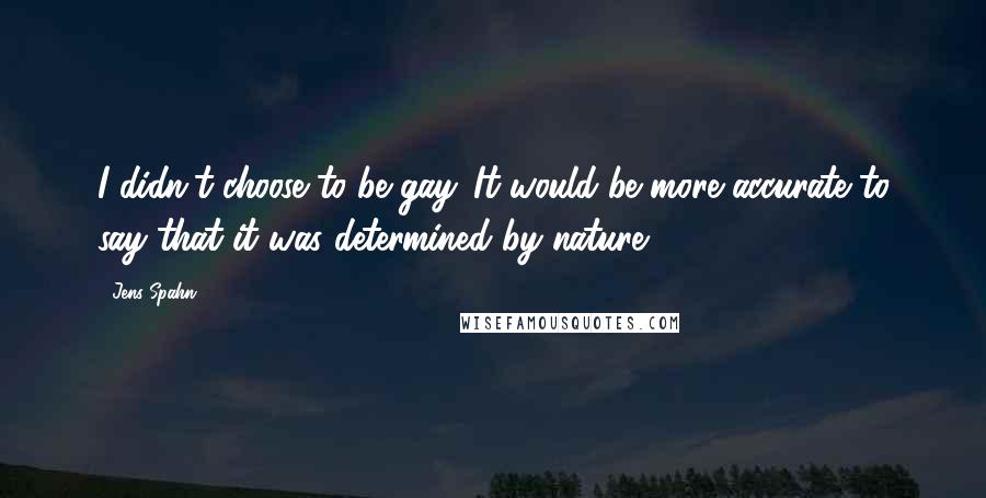 Jens Spahn Quotes: I didn't choose to be gay. It would be more accurate to say that it was determined by nature.