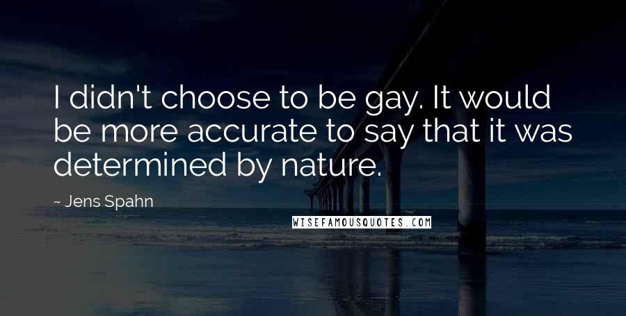 Jens Spahn Quotes: I didn't choose to be gay. It would be more accurate to say that it was determined by nature.