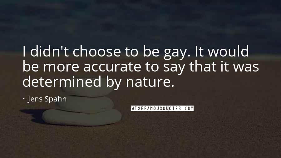 Jens Spahn Quotes: I didn't choose to be gay. It would be more accurate to say that it was determined by nature.