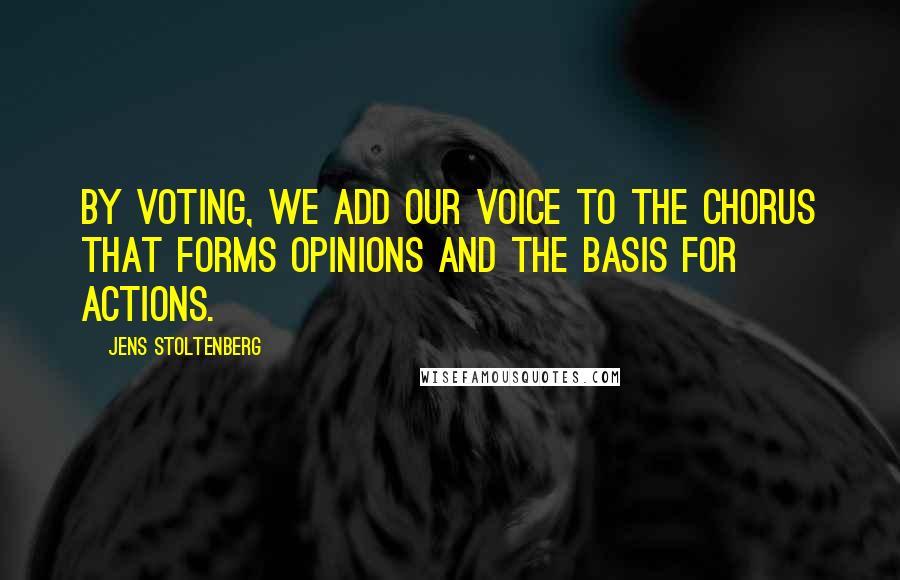 Jens Stoltenberg Quotes: By voting, we add our voice to the chorus that forms opinions and the basis for actions.