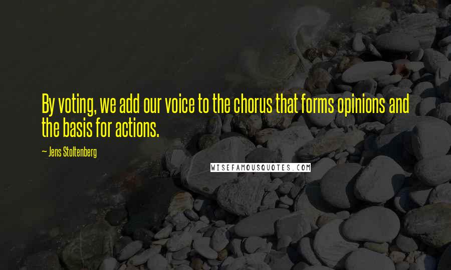 Jens Stoltenberg Quotes: By voting, we add our voice to the chorus that forms opinions and the basis for actions.