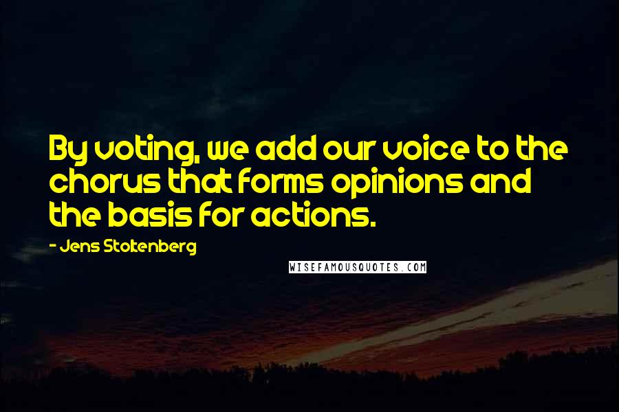 Jens Stoltenberg Quotes: By voting, we add our voice to the chorus that forms opinions and the basis for actions.