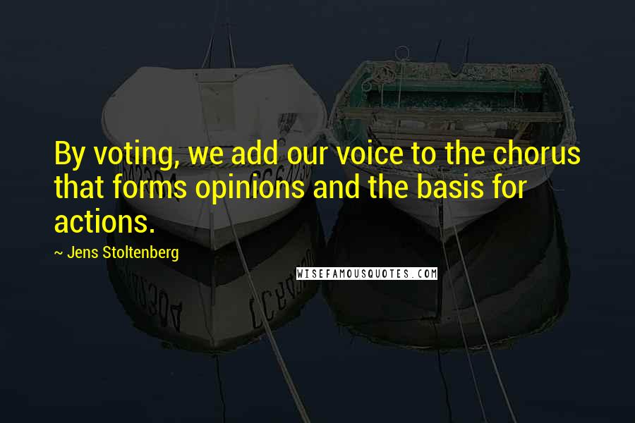 Jens Stoltenberg Quotes: By voting, we add our voice to the chorus that forms opinions and the basis for actions.