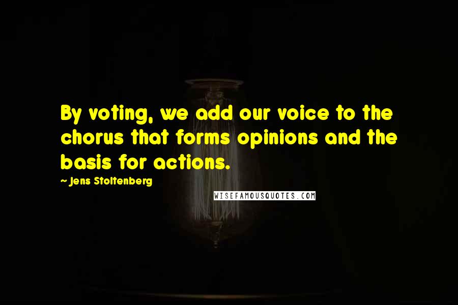 Jens Stoltenberg Quotes: By voting, we add our voice to the chorus that forms opinions and the basis for actions.