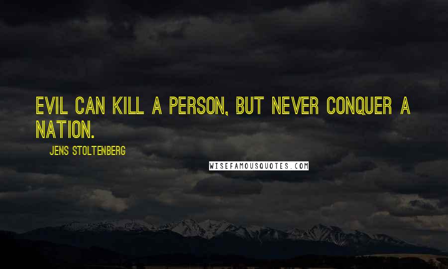 Jens Stoltenberg Quotes: Evil can kill a person, but never conquer a nation.