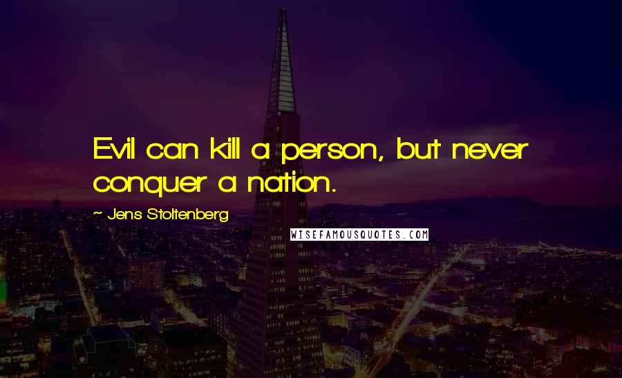 Jens Stoltenberg Quotes: Evil can kill a person, but never conquer a nation.