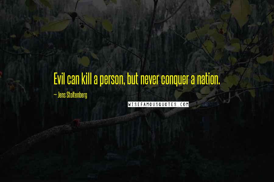 Jens Stoltenberg Quotes: Evil can kill a person, but never conquer a nation.