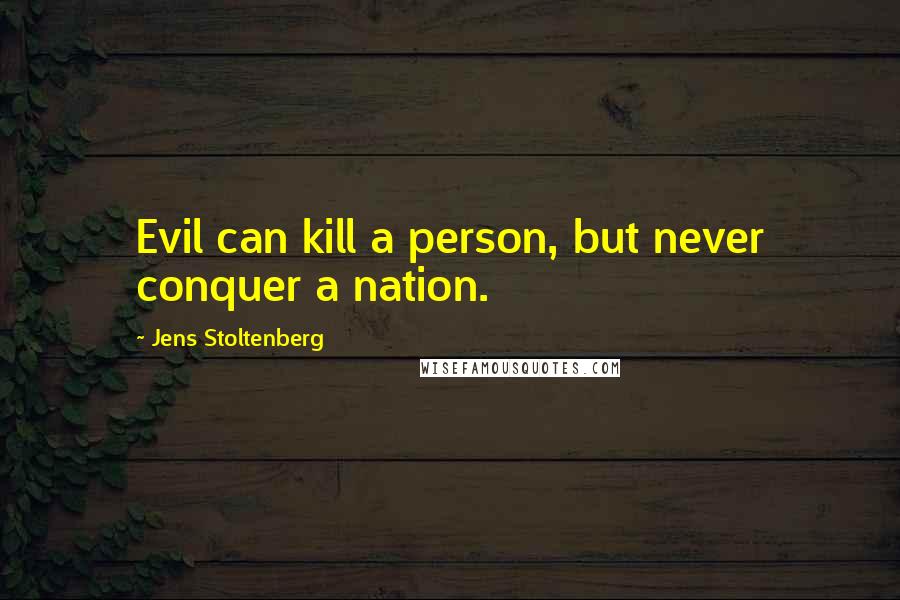 Jens Stoltenberg Quotes: Evil can kill a person, but never conquer a nation.