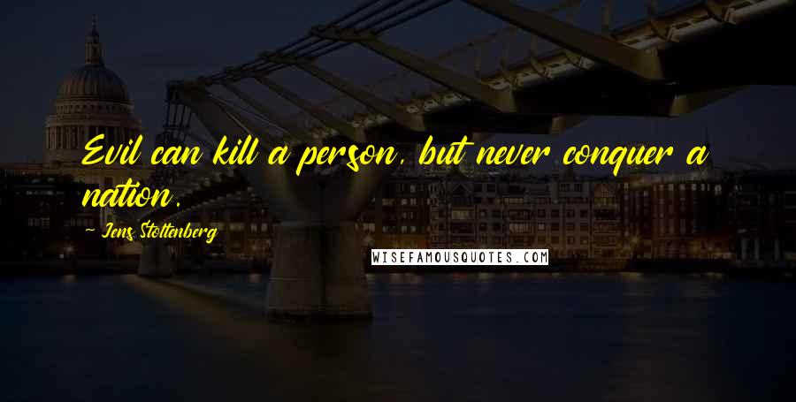 Jens Stoltenberg Quotes: Evil can kill a person, but never conquer a nation.