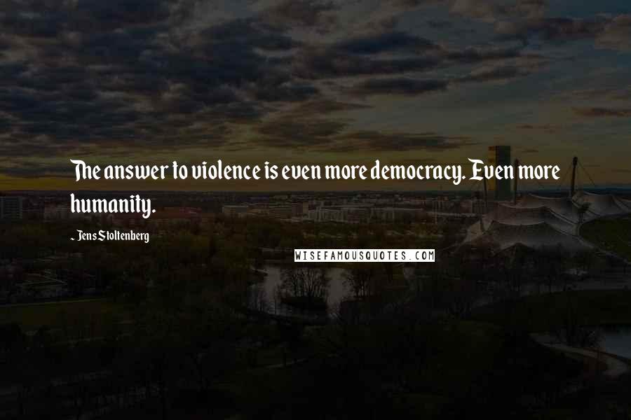 Jens Stoltenberg Quotes: The answer to violence is even more democracy. Even more humanity.
