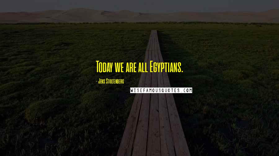 Jens Stoltenberg Quotes: Today we are all Egyptians.