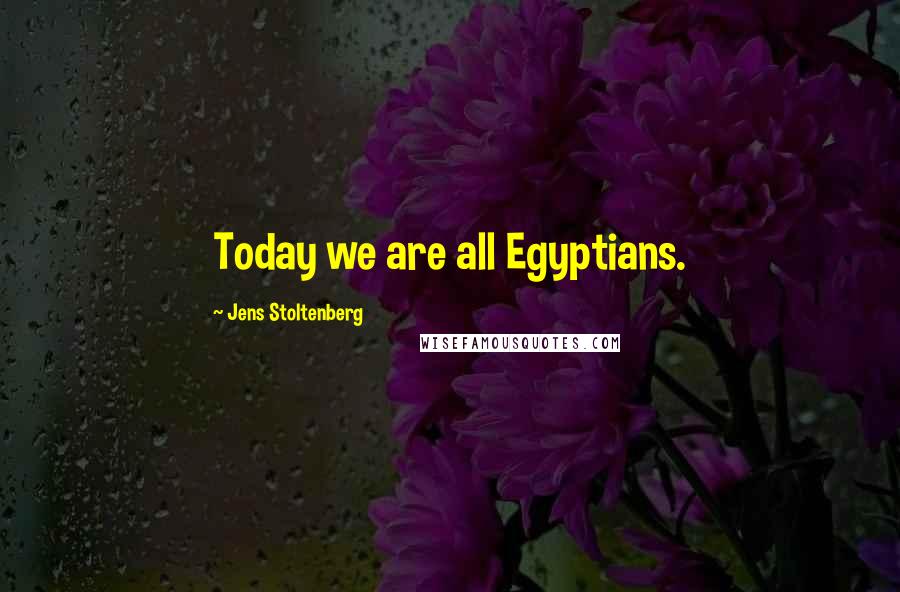 Jens Stoltenberg Quotes: Today we are all Egyptians.