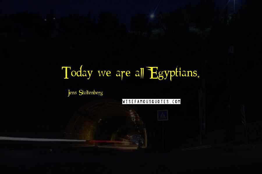 Jens Stoltenberg Quotes: Today we are all Egyptians.