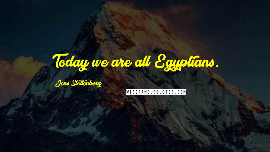 Jens Stoltenberg Quotes: Today we are all Egyptians.