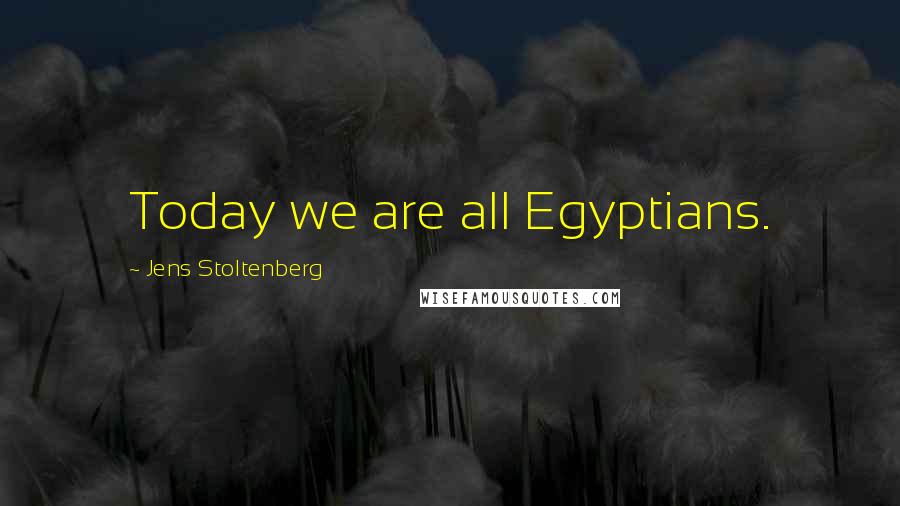 Jens Stoltenberg Quotes: Today we are all Egyptians.