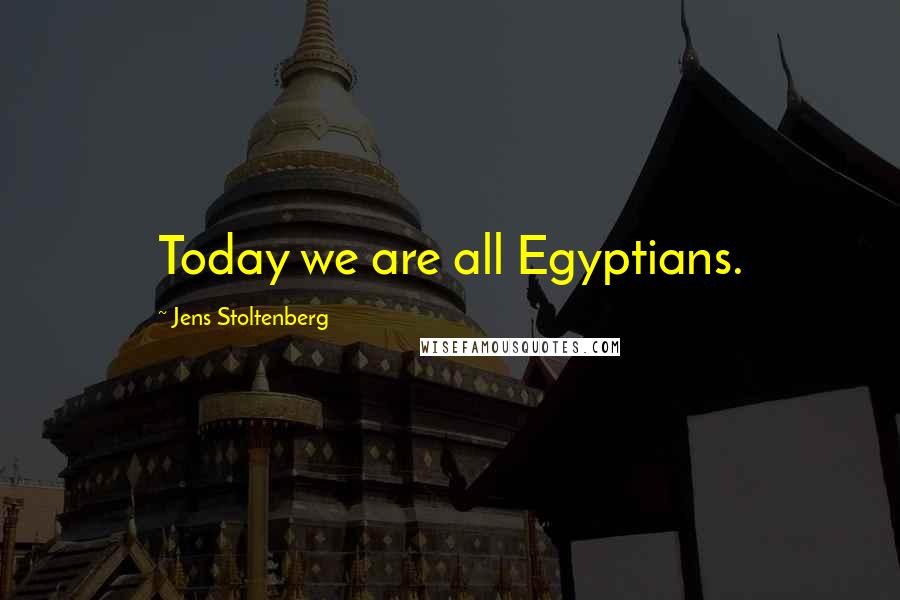 Jens Stoltenberg Quotes: Today we are all Egyptians.