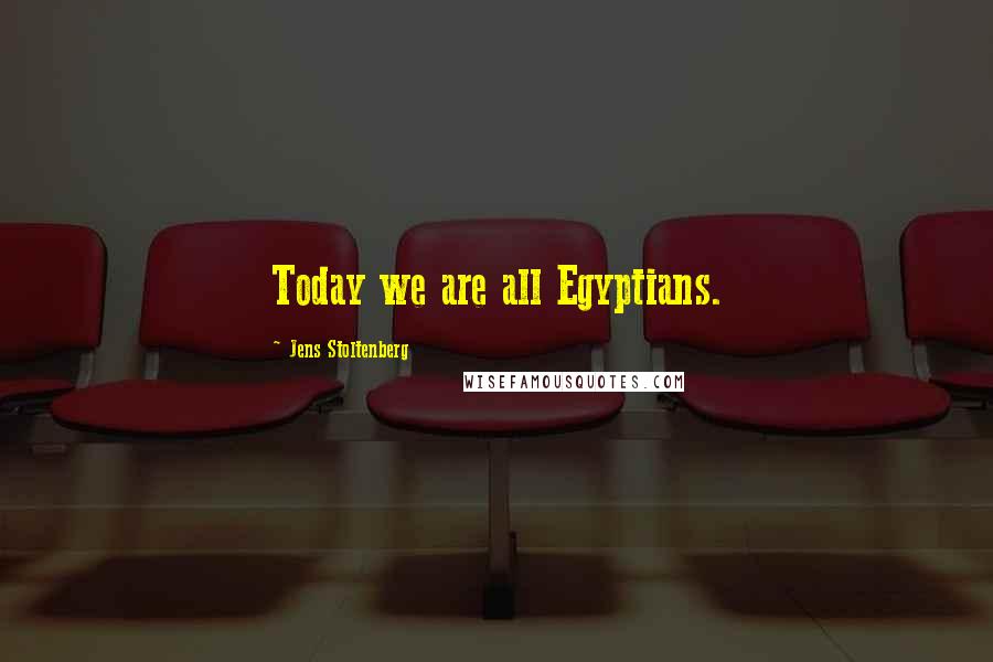 Jens Stoltenberg Quotes: Today we are all Egyptians.