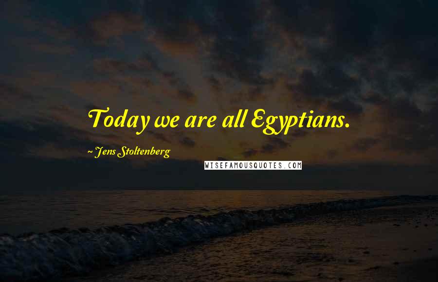 Jens Stoltenberg Quotes: Today we are all Egyptians.