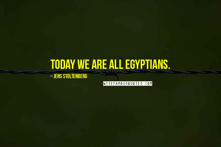 Jens Stoltenberg Quotes: Today we are all Egyptians.