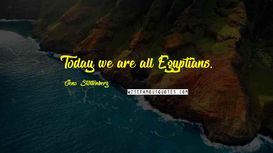 Jens Stoltenberg Quotes: Today we are all Egyptians.