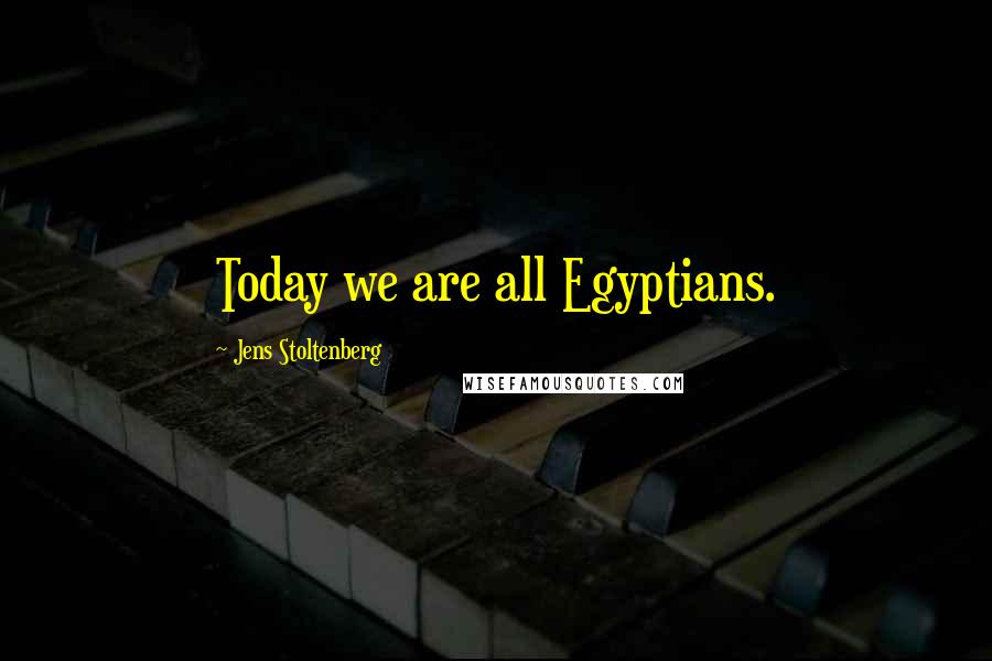 Jens Stoltenberg Quotes: Today we are all Egyptians.