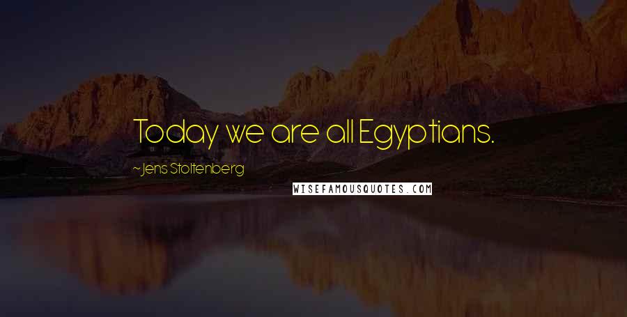 Jens Stoltenberg Quotes: Today we are all Egyptians.