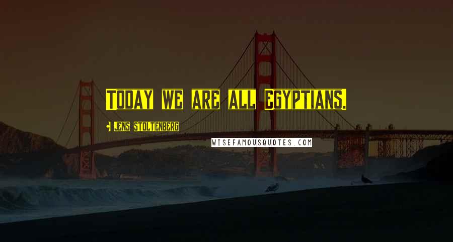 Jens Stoltenberg Quotes: Today we are all Egyptians.