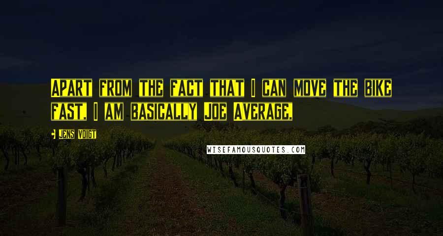 Jens Voigt Quotes: Apart from the fact that I can move the bike fast, I am basically Joe Average,