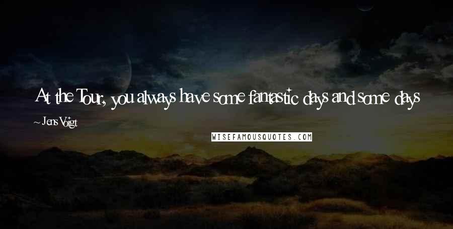 Jens Voigt Quotes: At the Tour, you always have some fantastic days and some days where you hit the asphalt. Today was an asphalt day for me,