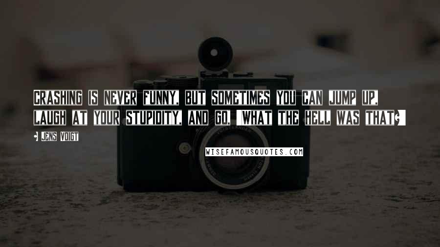Jens Voigt Quotes: Crashing is never funny, but sometimes you can jump up, laugh at your stupidity, and go, 'What the hell was that?'