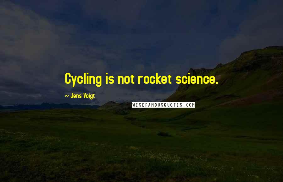 Jens Voigt Quotes: Cycling is not rocket science.