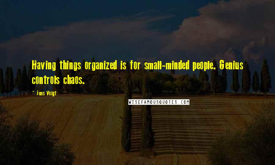 Jens Voigt Quotes: Having things organized is for small-minded people. Genius controls chaos.