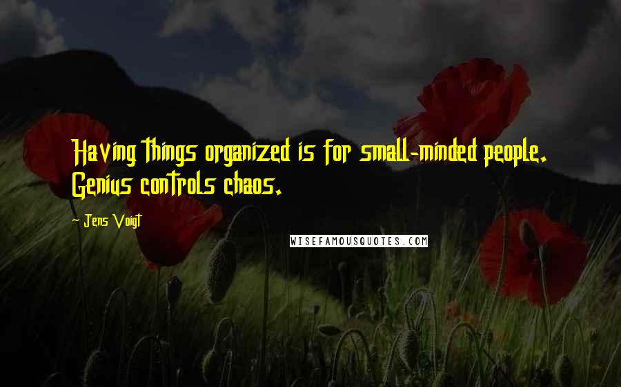 Jens Voigt Quotes: Having things organized is for small-minded people. Genius controls chaos.